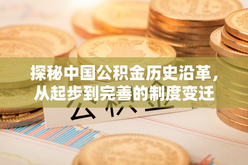 红塔探秘中国公积金历史沿革，从起步到完善的制度变迁