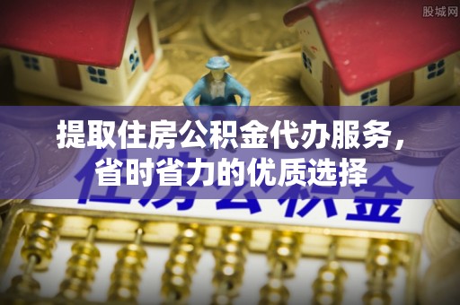 红塔提取住房公积金代办服务，省时省力的优质选择