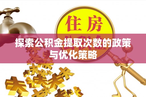 红塔探索公积金提取次数的政策与优化策略