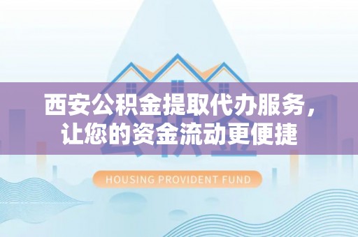 红塔西安公积金提取代办服务，让您的资金流动更便捷
