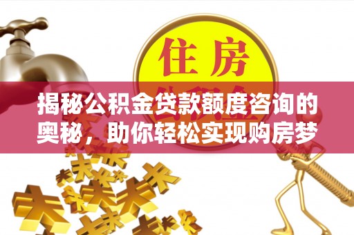 红塔揭秘公积金贷款额度咨询的奥秘，助你轻松实现购房梦想