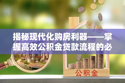 红塔揭秘现代化购房利器——掌握高效公积金贷款流程的必备指南