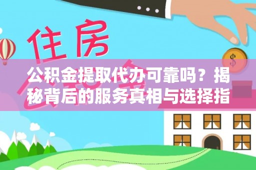 红塔公积金提取代办可靠吗？揭秘背后的服务真相与选择指南