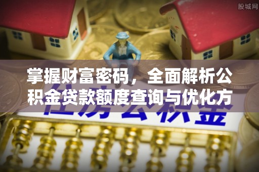 红塔掌握财富密码，全面解析公积金贷款额度查询与优化方案