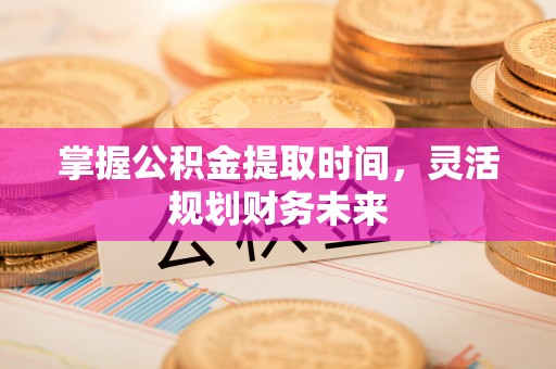 红塔掌握公积金提取时间，灵活规划财务未来