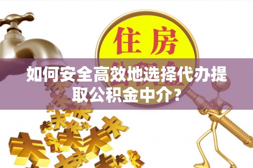 红塔如何安全高效地选择代办提取公积金中介？
