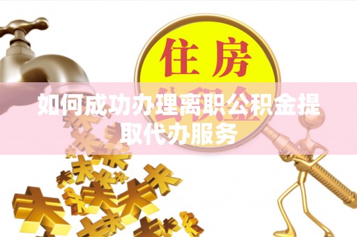 红塔如何成功办理离职公积金提取代办服务